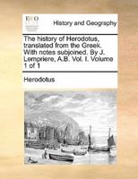 The history of Herodotus, translated from the Greek. With notes subjoined. By J. Lempriere, A.B. Vol. I.  Volume 1 of 1