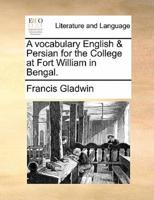 A vocabulary English & Persian for the College at Fort William in Bengal.