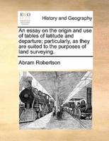 An essay on the origin and use of tables of latitude and departure; particularly, as they are suited to the purposes of land surveying.