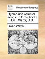 Hymns and spiritual songs. In three books. ... By I. Watts, D.D.