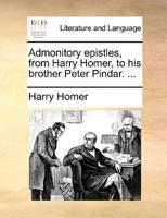 Admonitory epistles, from Harry Homer, to his brother Peter Pindar. ...