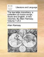 The tea-table miscellany: a collection of choice songs, Scots and English. In two volumes. By Allan Ramsay.  Volume 1 of 2