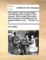 The poetical works of John Milton. From the text of Dr. Newton in four volumes. With the life of the author. And a Critique on Paradise lost, by Joseph Addison, Esq. ...  Volume 1 of 4