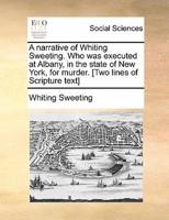 A narrative of Whiting Sweeting. Who was executed at Albany, in the state of New York, for murder. [Two lines of Scripture text]