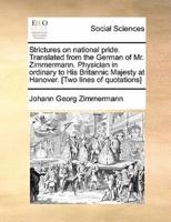 Strictures on national pride. Translated from the German of Mr. Zimmermann. Physician in ordinary to His Britannic Majesty at Hanover. [Two lines of quotations]