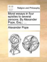 Moral essays in four epistles to several persons. By Alexander Pope, Esq.; ...