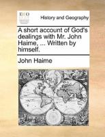 A short account of God's dealings with Mr. John Haime, ... Written by himself.