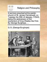 A sermon preached at the parish-church of St. James Clerkenwell, on Tuesday the 30th of January, 1704/5. being the anniversary of the martyrdom of King Charles the First. By George Burghope, ...