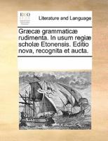 Græcæ grammaticæ rudimenta. In usum regiæ scholæ Etonensis. Editio nova, recognita et aucta.