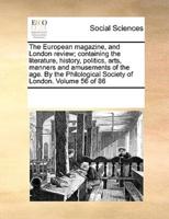 The European Magazine, and London Review; Containing the Literature, History, Politics, Arts, Manners and Amusements of the Age. By the Philological Society of London. Volume 56 of 86