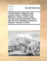 The European Magazine, and London Review; Containing the Literature, History, Politics, Arts, Manners and Amusements of the Age. By the Philological Society of London. Volume 10 of 86