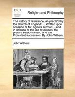 The history of resistance, as practis'd by the Church of England: ... Written upon occasion of Mr. Agate's sermon ... and in defence of the late revolution, the present establishment, and the Protestant succession. By John Withers.