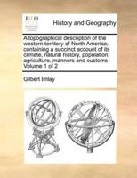 A topographical description of the western territory of North America; containing a succinct account of its climate, natural history, population, agriculture, manners and customs  Volume 1 of 2