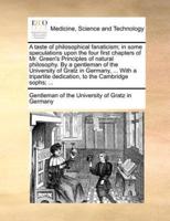 A taste of philosophical fanaticism; in some speculations upon the four first chapters of Mr. Green's Principles of natural philosophy. By a gentleman of the University of Gratz in Germany, ... With a tripartite dedication, to the Cambridge sophs; ...