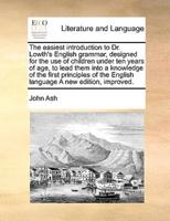 The easiest introduction to Dr. Lowth's English grammar, designed for the use of children under ten years of age, to lead them into a knowledge of the first principles of the English language A new edition, improved.