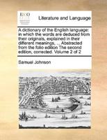 A dictionary of the English language: in which the words are deduced from their originals, explained in their different meanings, ... Abstracted from the folio edition The second edition, corrected. Volume 2 of 2