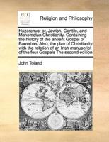 Nazarenus: or, Jewish, Gentile, and Mahometan Christianity. Containing the history of the antient Gospel of Barnabas, Also, the plan of Christianity with the relation of an Irish manuscript of the four Gospels The second edition