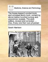 The house-keeper's pocket-book, and compleat family cook: containing above twelve hundred curious and uncommon receipts. The sixth edition, revised and corrected. ... Also, Every one their own physician