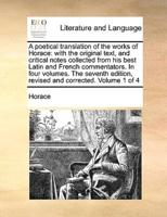 A poetical translation of the works of Horace: with the original text, and critical notes collected from his best Latin and French commentators. In four volumes. The seventh edition, revised and corrected. Volume 1 of 4