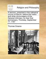 A sermon, preached in the cathedral church of Sarum, before the visitor, ... and other encouragers of the General Infirmary, on their first anniversary, Thursday, September 17, 1767
