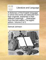 A dictionary of the English language: in which the words are deduced from their originals, explained in their different meanings, ... Abstracted from the folio edition The eighth edition. Volume 2 of 2