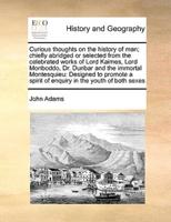 Curious thoughts on the history of man; chiefly abridged or selected from the celebrated works of Lord Kaimes, Lord Monboddo, Dr. Dunbar and the immortal Montesquieu: Designed to promote a spirit of enquiry in the youth of both sexes