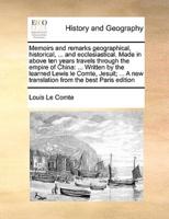 Memoirs and remarks geographical, historical, ... and ecclesiastical. Made in above ten years travels through the empire of China: ... Written by the learned Lewis le Comte, Jesuit; ... A new translation from the best Paris edition