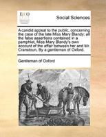 A candid appeal to the public, concerning the case of the late Miss Mary Blandy: all the false assertions contained in a pamphlet, Miss Mary Blandy's own account of the affair between her and Mr. Cranstoun, By a gentleman of Oxford.