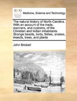 The natural history of North-Carolina. With an account of the trade, manners, and customs, of the Christian and Indian inhabitants. Strange beasts, birds, fishes, snakes, insects, trees, and plants