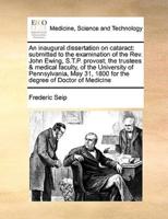 An inaugural dissertation on cataract: submitted to the examination of the Rev. John Ewing, S.T.P. provost; the trustees & medical faculty, of the University of Pennsylvania, May 31, 1800 for the degree of Doctor of Medicine