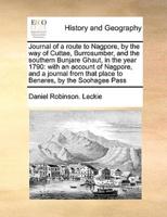 Journal of a route to Nagpore, by the way of Cuttae, Burrosumber, and the southern Bunjare Ghaut, in the year 1790: with an account of Nagpore, and a journal from that place to Benares, by the Soohagee Pass