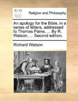 An apology for the Bible, in a series of letters, addressed to Thomas Paine, ... By R. Watson, ... Second edition.