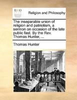 The inseparable union of religion and patriotism, a sermon on occasion of the late public fast. By the Rev. Thomas Hunter, ...