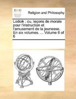 Lodoik ; ou, leçons de morale pour l'instruction et l'amusement de la jeunesse. En six volumes. ...  Volume 6 of 6