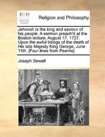Jehovah is the king and saviour of his people. A sermon preach'd at the Boston lecture, August 17. 1727. Upon the awful tidings of the death of His late Majesty King George, June 11th. [Four lines from Psalms]