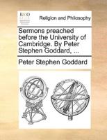 Sermons preached before the University of Cambridge. By Peter Stephen Goddard, ...