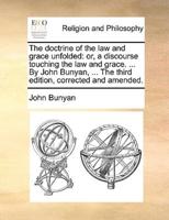 The doctrine of the law and grace unfolded: or, a discourse touching the law and grace. ... By John Bunyan, ... The third edition, corrected and amended.