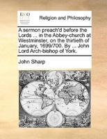 A sermon preach'd before the Lords ... in the Abbey-church at Westminster, on the thirtieth of January, 1699/700. By ... John Lord Arch-bishop of York.