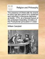 The presence of Christ with his church in every age and period of it, explained and improved. A discourse delivered at Antrim, 1774. at a General Synod of the protestant dissenting ministers of the Presbyterian persuasion in Ulster