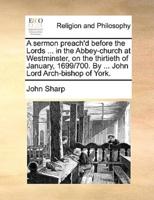 A sermon preach'd before the Lords ... in the Abbey-church at Westminster, on the thirtieth of January, 1699/700. By ... John Lord Arch-bishop of York.