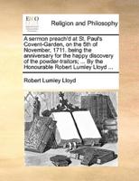 A sermon preach'd at St. Paul's Covent-Garden, on the 5th of November, 1711. being the anniversary for the happy discovery of the powder-traitors; ... By the Honourable Robert Lumley Lloyd ...
