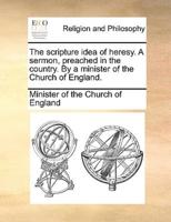 The scripture idea of heresy. A sermon, preached in the country. By a minister of the Church of England.