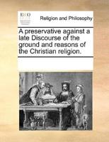 A preservative against a late Discourse of the ground and reasons of the Christian religion.