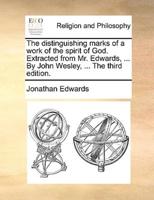 The distinguishing marks of a work of the spirit of God. Extracted from Mr. Edwards, ... By John Wesley, ... The third edition.