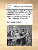 The kingdom of God. A sermon, preached on Sabbath evening, September 13th, 1741. in the High-church-yard of Glasgow, ... By ... George Whitefield.