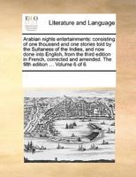 Arabian nights entertainments: consisting of one thousand and one stories told by the Sultaness of the Indies, and now done into English, from the third edition in French, corrected and amended. The fifth edition ... Volume 6 of 6