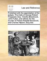 Published with the approbation of the judges. The trials of George Robert Fitzgerald, Esq. Timothy Brecknock, John Fulton, and others; for the murder of Patrick Randal Macdonell, and Charles Hipson, Esquires