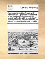 The constitutions of the Company of Watermen and Lightermen, as amended by the  Lord Mayor and Aldermen:  To which is prefixed, a table of contents of those by-laws: and thereunto annexed, an abstract of the respective duties of rulers, .