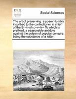 The art of preserving: a poem Humbly inscribed to the confectioner in chief of the Br--t--sh c--v--lr-- To which is prefixed, a seasonable antidote against the poison of popular censure: being the substance of a letter