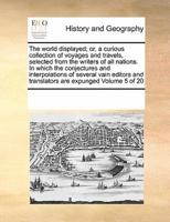 The world displayed; or, a curious collection of voyages and travels, selected from the writers of all nations. In which the conjectures and interpolations of several vain editors and translators are expunged Volume 5 of 20